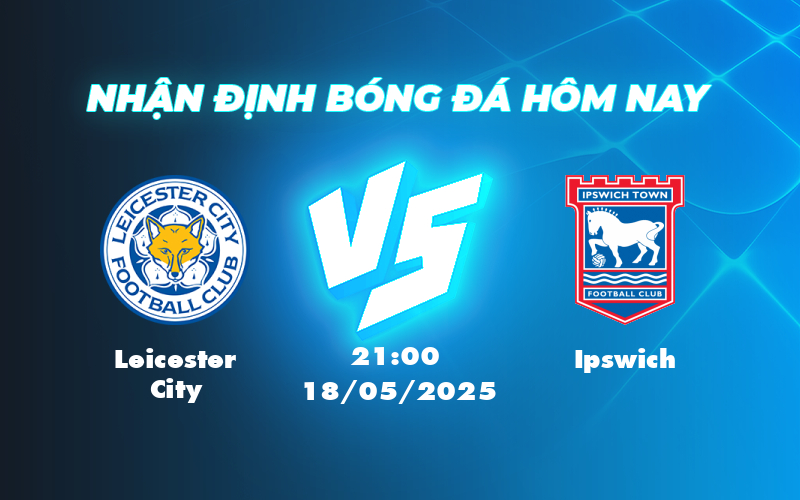 Nhận định soi kèo Leicester City vs Ipswich Cuộc chiến sống còn ngày 18/05 1 leicester city ipswich 18 05 ngoai hang anh